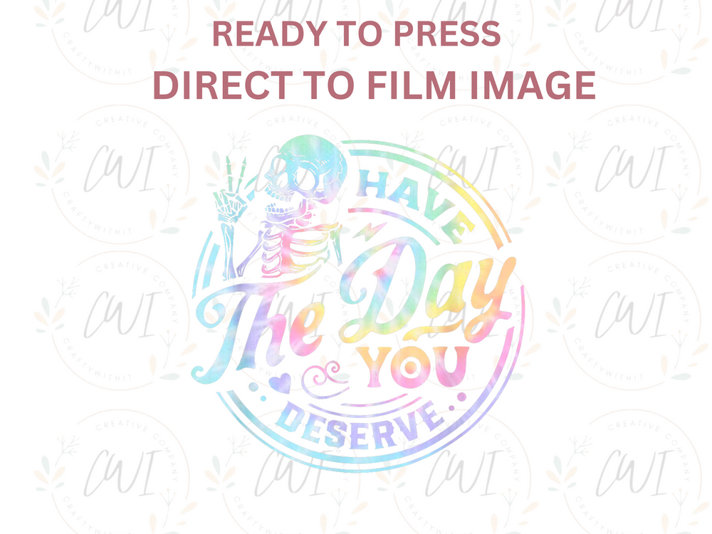 Have The Day You Deserve - Direct To Film - DTF Transfer